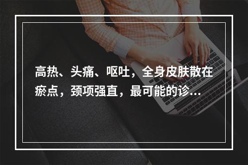 高热、头痛、呕吐，全身皮肤散在瘀点，颈项强直，最可能的诊断是