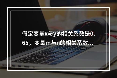 假定变量x与y的相关系数是0.65，变量m与n的相关系数为