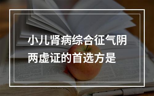 小儿肾病综合征气阴两虚证的首选方是