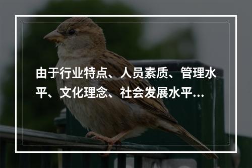 由于行业特点、人员素质、管理水平、文化理念、社会发展水平等因