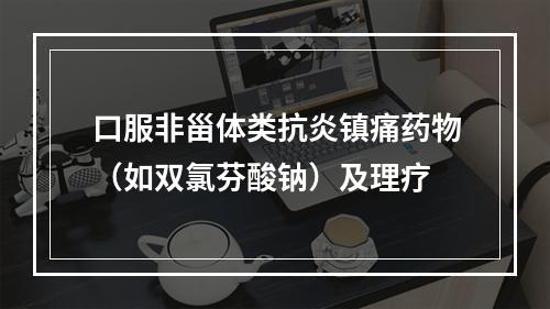 口服非甾体类抗炎镇痛药物（如双氯芬酸钠）及理疗