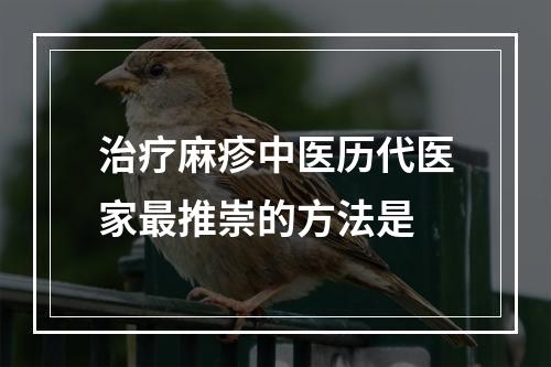 治疗麻疹中医历代医家最推崇的方法是