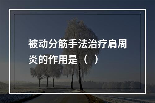 被动分筋手法治疗肩周炎的作用是（   ）