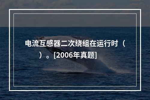 电流互感器二次绕组在运行时（　　）。[2006年真题]