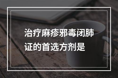 治疗麻疹邪毒闭肺证的首选方剂是