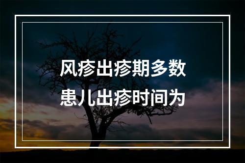 风疹出疹期多数患儿出疹时间为