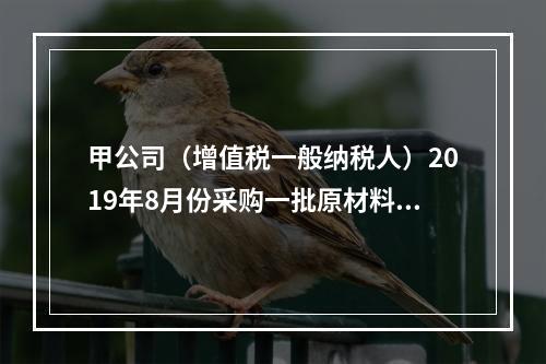 甲公司（增值税一般纳税人）2019年8月份采购一批原材料，支