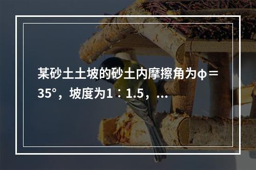 某砂土土坡的砂土内摩擦角为φ＝35°，坡度为1∶1.5，当