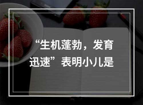 “生机蓬勃，发育迅速”表明小儿是