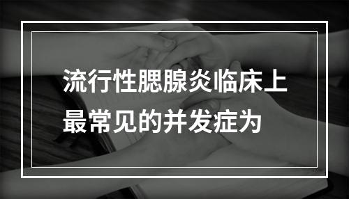 流行性腮腺炎临床上最常见的并发症为