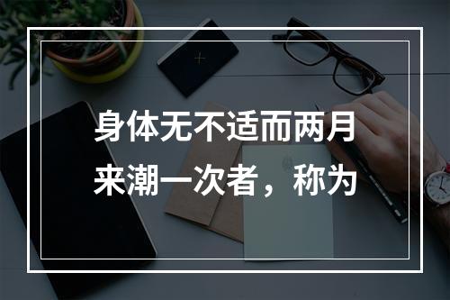 身体无不适而两月来潮一次者，称为