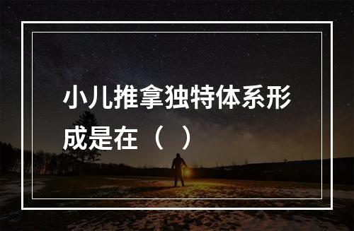 小儿推拿独特体系形成是在（   ）