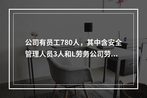 公司有员工780人，其中含安全管理人员3人和L劳务公司劳务派