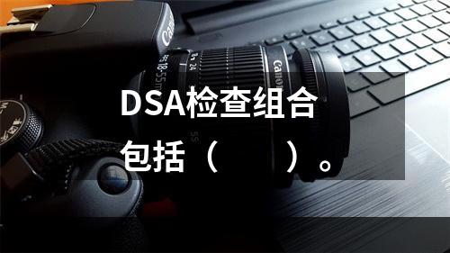 DSA检查组合包括（　　）。