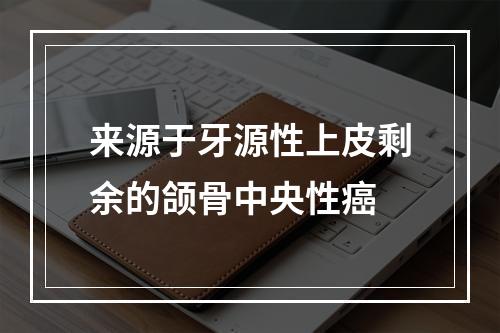 来源于牙源性上皮剩余的颌骨中央性癌