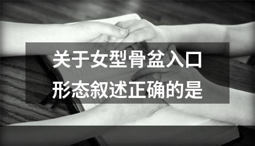 关于女型骨盆入口形态叙述正确的是