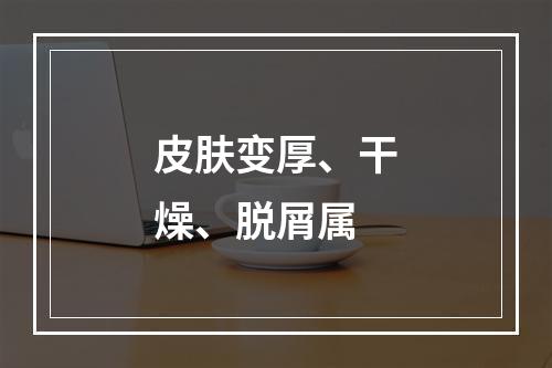 皮肤变厚、干燥、脱屑属