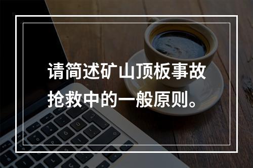 请简述矿山顶板事故抢救中的一般原则。