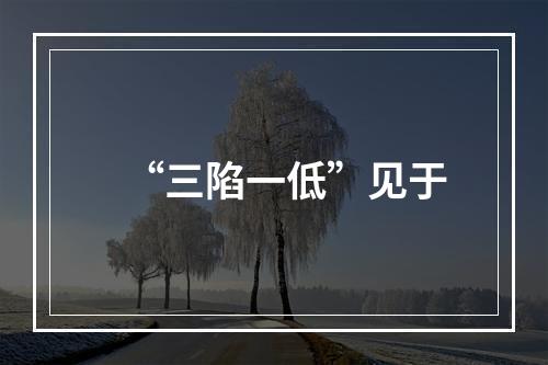 “三陷一低”见于