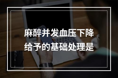 麻醉并发血压下降给予的基础处理是