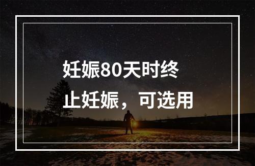 妊娠80天时终止妊娠，可选用