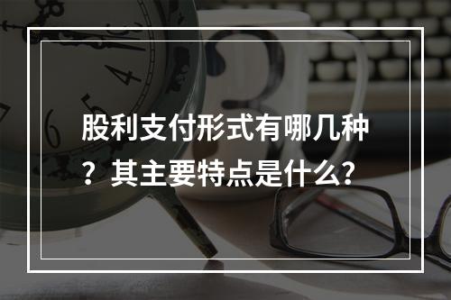 股利支付形式有哪几种？其主要特点是什么？