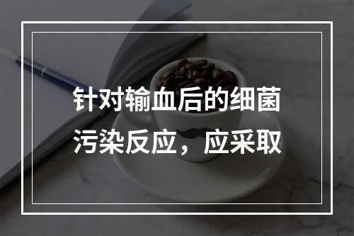 针对输血后的细菌污染反应，应采取