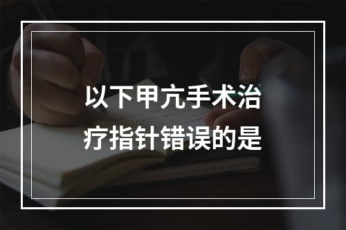 以下甲亢手术治疗指针错误的是