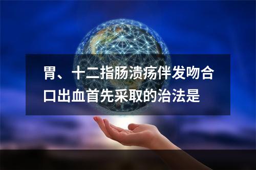 胃、十二指肠溃疡伴发吻合口出血首先采取的治法是