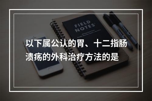 以下属公认的胃、十二指肠溃疡的外科治疗方法的是