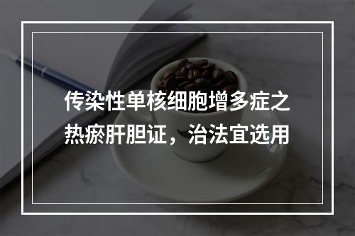 传染性单核细胞增多症之热瘀肝胆证，治法宜选用