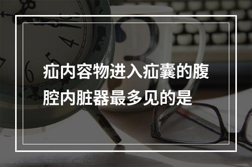 疝内容物进入疝囊的腹腔内脏器最多见的是