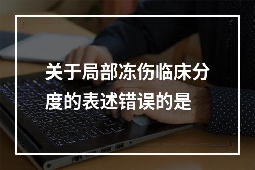 关于局部冻伤临床分度的表述错误的是