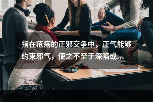 指在疮疡的正邪交争中，正气能够约束邪气，使之不至于深陷或扩散