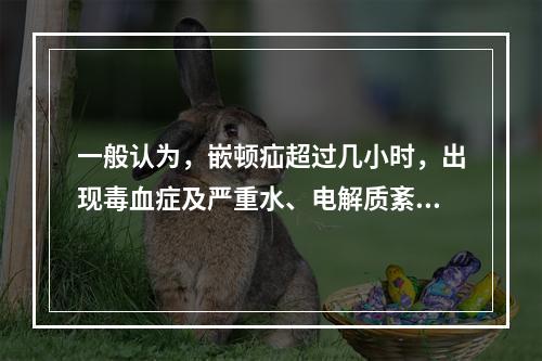 一般认为，嵌顿疝超过几小时，出现毒血症及严重水、电解质紊乱与