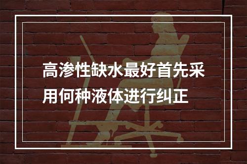 高渗性缺水最好首先采用何种液体进行纠正