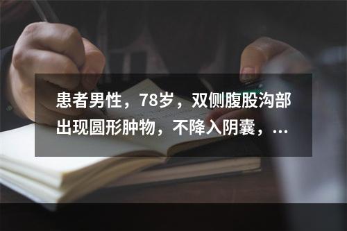 患者男性，78岁，双侧腹股沟部出现圆形肿物，不降入阴囊，平卧