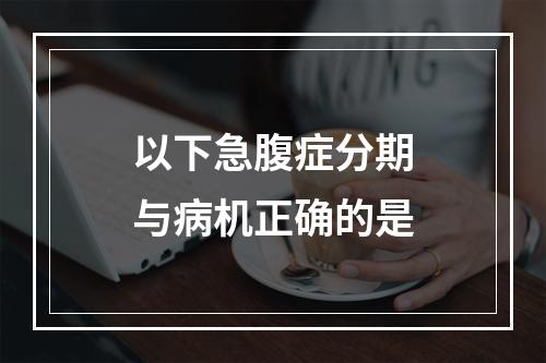 以下急腹症分期与病机正确的是