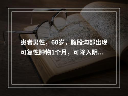 患者男性，60岁，腹股沟部出现可复性肿物1个月，可降入阴囊，