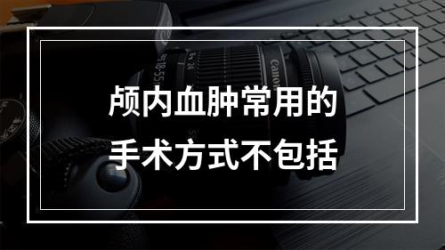 颅内血肿常用的手术方式不包括