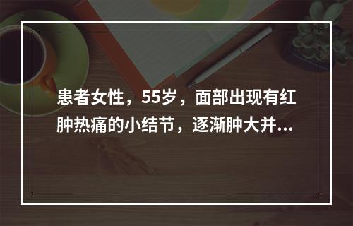 患者女性，55岁，面部出现有红肿热痛的小结节，逐渐肿大并隆起