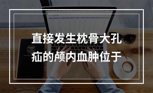 直接发生枕骨大孔疝的颅内血肿位于