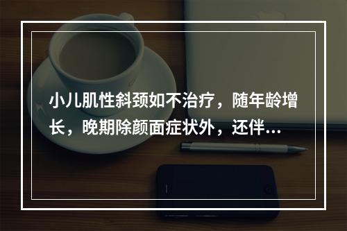 小儿肌性斜颈如不治疗，随年龄增长，晚期除颜面症状外，还伴有（