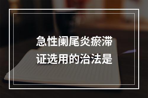 急性阑尾炎瘀滞证选用的治法是