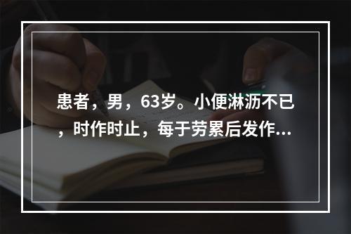 患者，男，63岁。小便淋沥不已，时作时止，每于劳累后发作或加