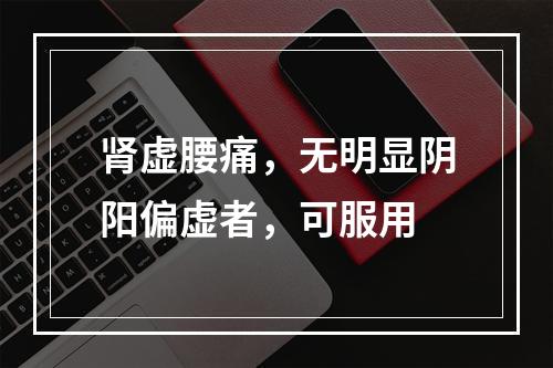 肾虚腰痛，无明显阴阳偏虚者，可服用