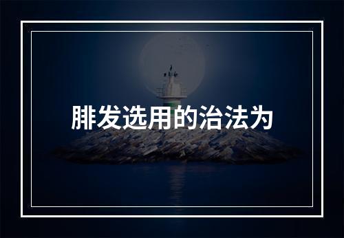 腓发选用的治法为