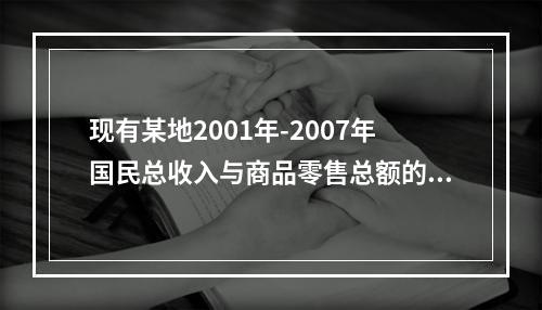 现有某地2001年-2007年国民总收入与商品零售总额的有关