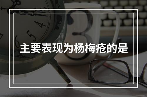 主要表现为杨梅疮的是