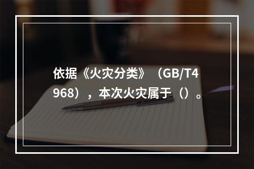 依据《火灾分类》（GB/T4968），本次火灾属于（）。